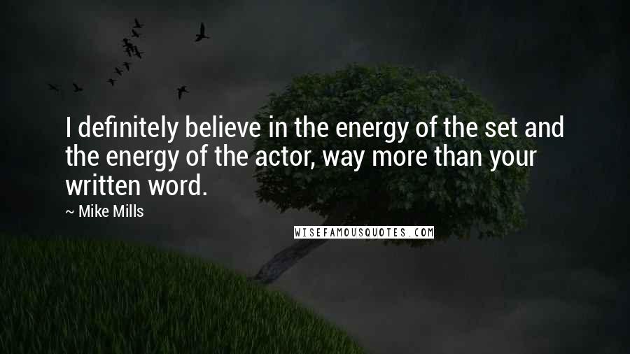 Mike Mills Quotes: I definitely believe in the energy of the set and the energy of the actor, way more than your written word.