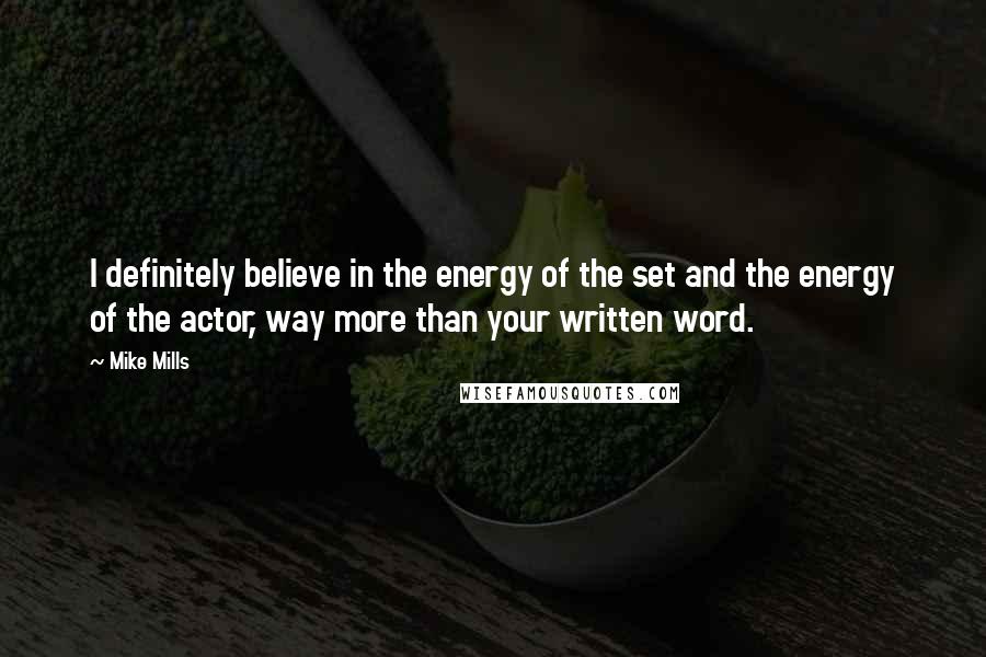 Mike Mills Quotes: I definitely believe in the energy of the set and the energy of the actor, way more than your written word.