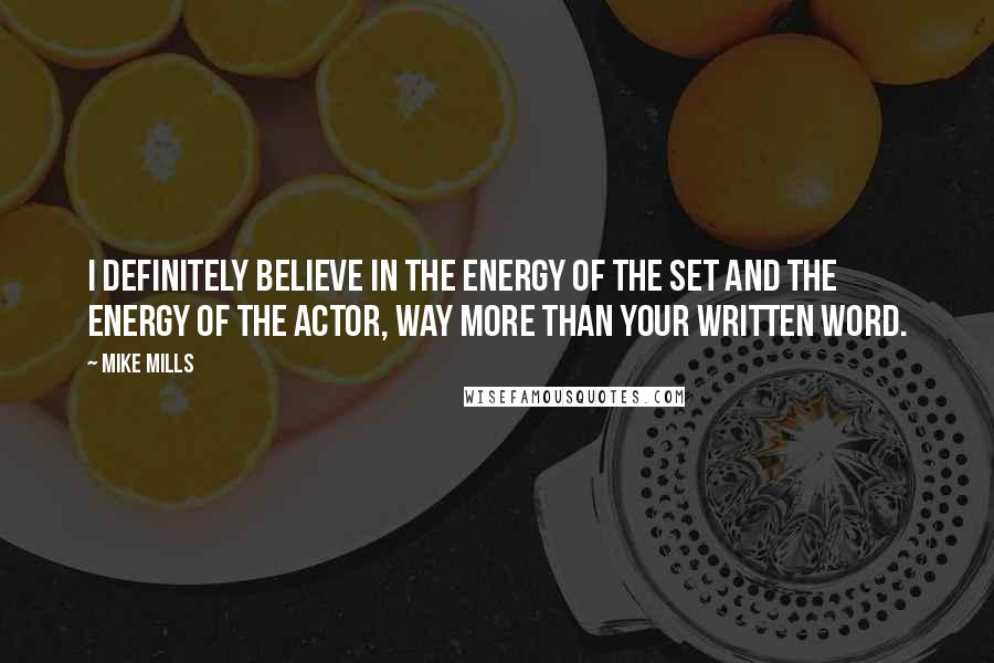 Mike Mills Quotes: I definitely believe in the energy of the set and the energy of the actor, way more than your written word.