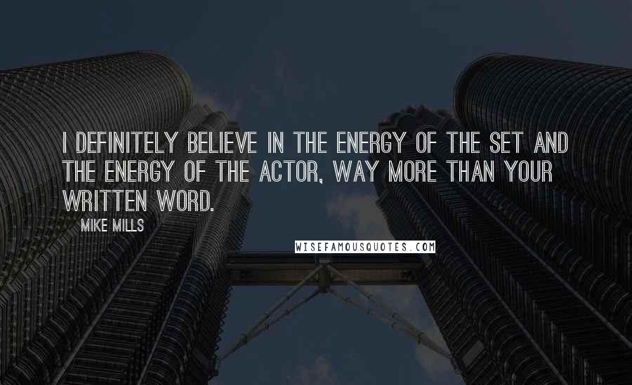 Mike Mills Quotes: I definitely believe in the energy of the set and the energy of the actor, way more than your written word.