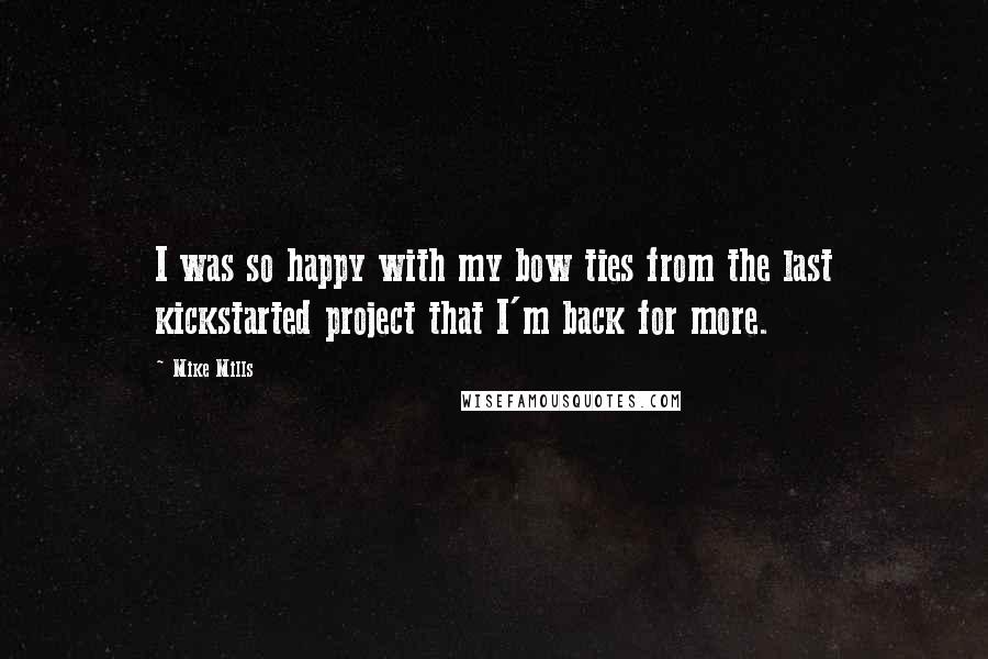 Mike Mills Quotes: I was so happy with my bow ties from the last kickstarted project that I'm back for more.