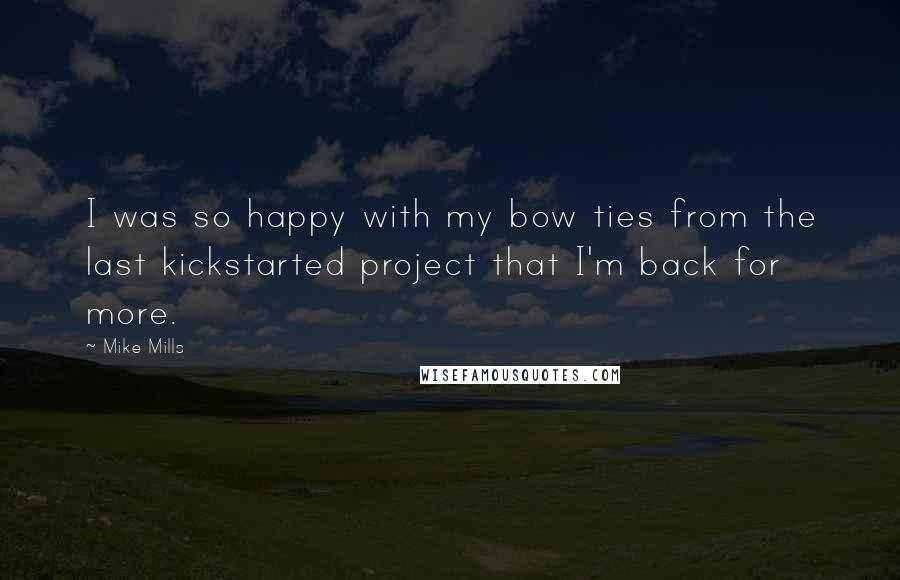 Mike Mills Quotes: I was so happy with my bow ties from the last kickstarted project that I'm back for more.