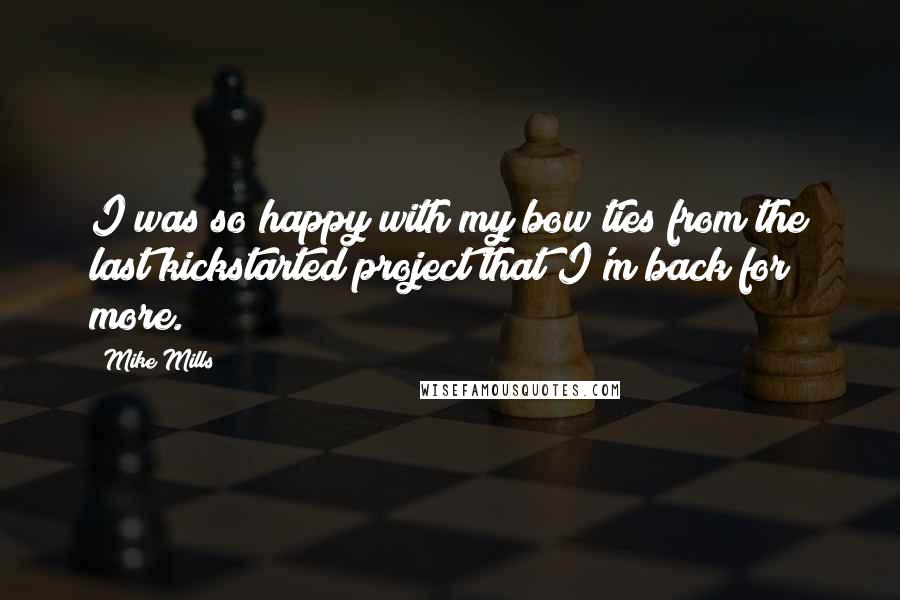 Mike Mills Quotes: I was so happy with my bow ties from the last kickstarted project that I'm back for more.