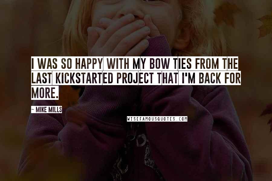 Mike Mills Quotes: I was so happy with my bow ties from the last kickstarted project that I'm back for more.