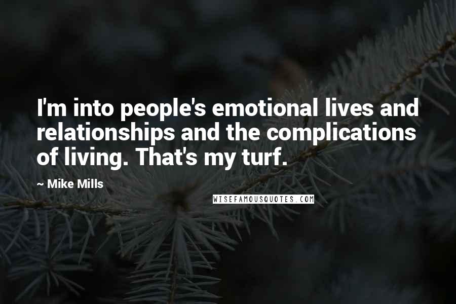 Mike Mills Quotes: I'm into people's emotional lives and relationships and the complications of living. That's my turf.