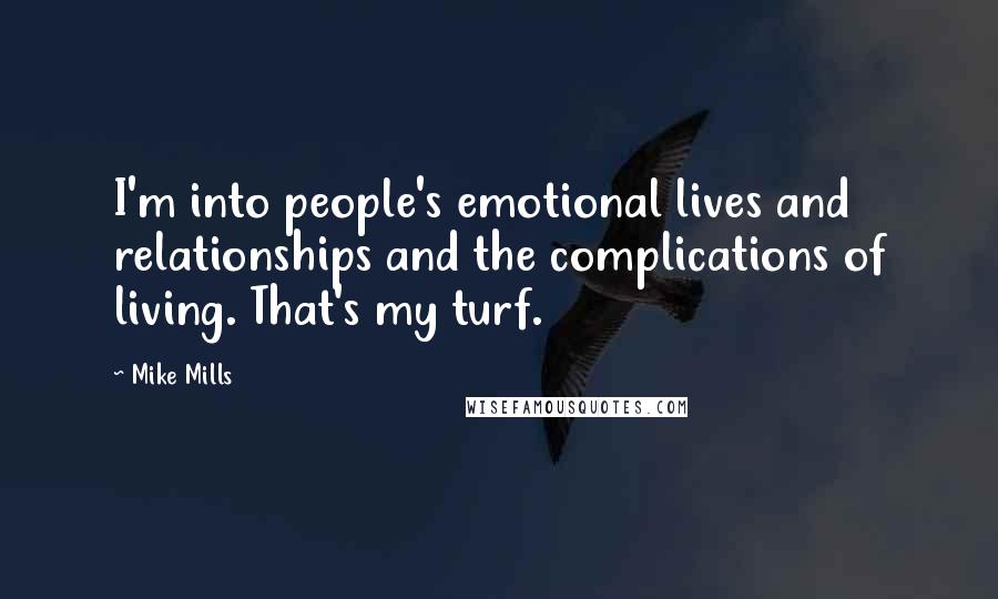 Mike Mills Quotes: I'm into people's emotional lives and relationships and the complications of living. That's my turf.