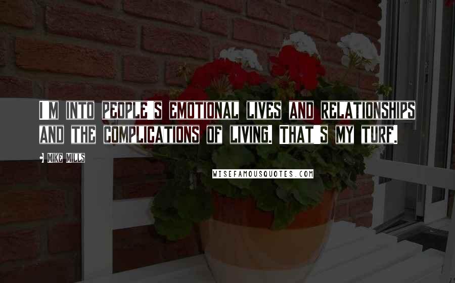 Mike Mills Quotes: I'm into people's emotional lives and relationships and the complications of living. That's my turf.