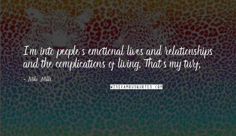 Mike Mills Quotes: I'm into people's emotional lives and relationships and the complications of living. That's my turf.