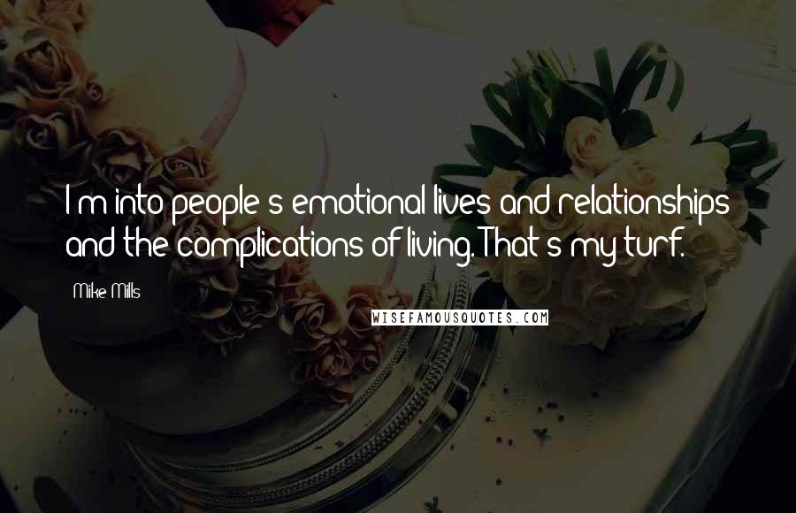 Mike Mills Quotes: I'm into people's emotional lives and relationships and the complications of living. That's my turf.