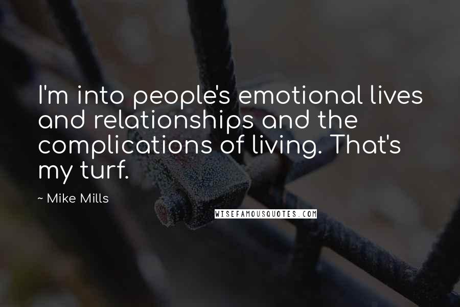 Mike Mills Quotes: I'm into people's emotional lives and relationships and the complications of living. That's my turf.