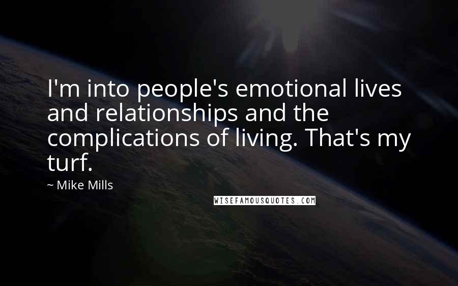 Mike Mills Quotes: I'm into people's emotional lives and relationships and the complications of living. That's my turf.