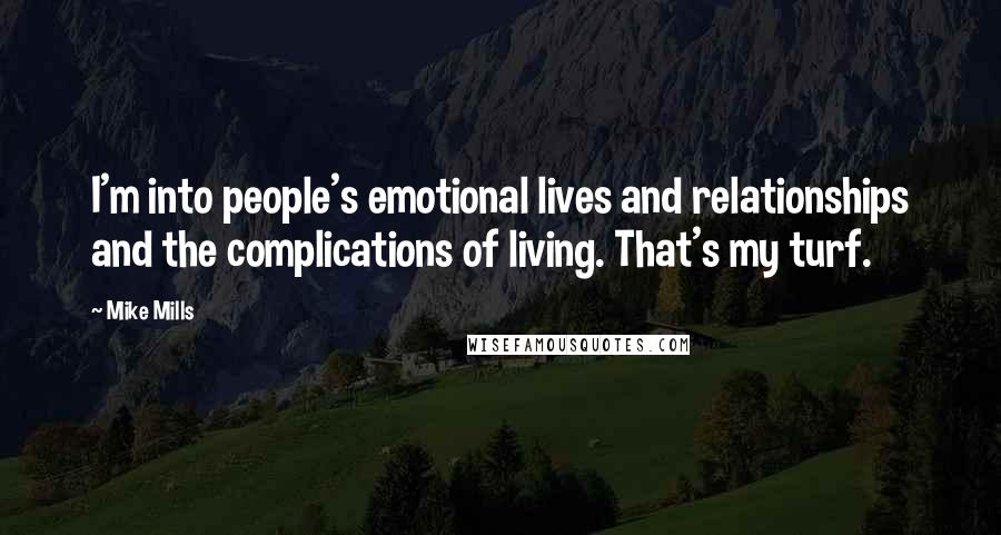 Mike Mills Quotes: I'm into people's emotional lives and relationships and the complications of living. That's my turf.