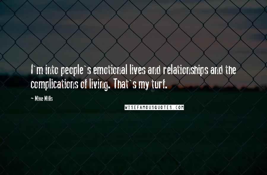 Mike Mills Quotes: I'm into people's emotional lives and relationships and the complications of living. That's my turf.