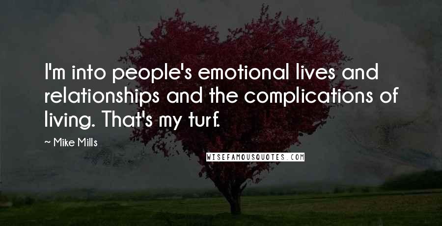 Mike Mills Quotes: I'm into people's emotional lives and relationships and the complications of living. That's my turf.