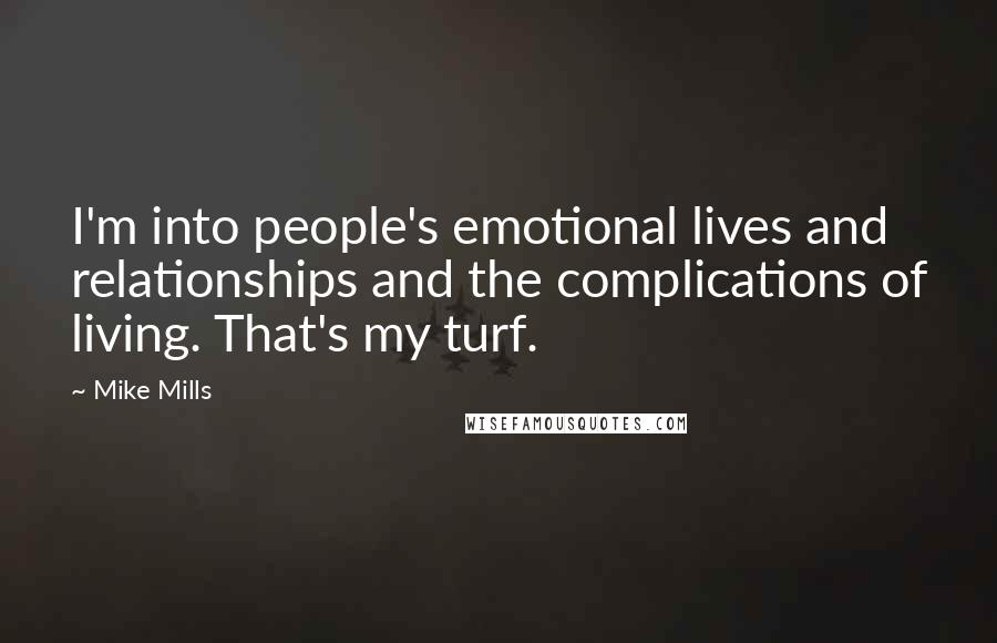 Mike Mills Quotes: I'm into people's emotional lives and relationships and the complications of living. That's my turf.
