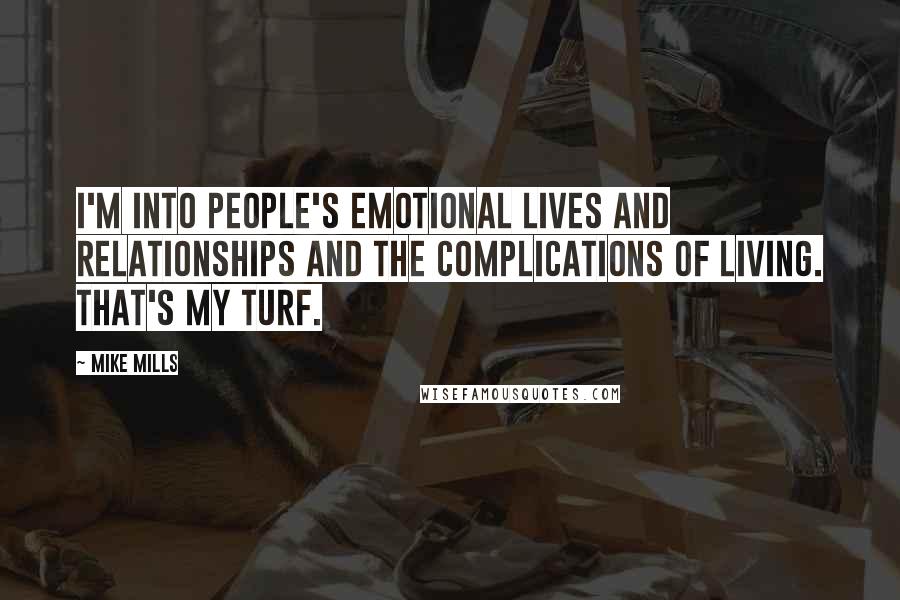 Mike Mills Quotes: I'm into people's emotional lives and relationships and the complications of living. That's my turf.