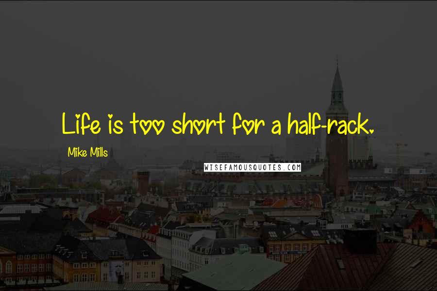 Mike Mills Quotes: Life is too short for a half-rack.