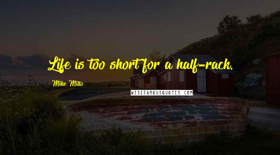 Mike Mills Quotes: Life is too short for a half-rack.