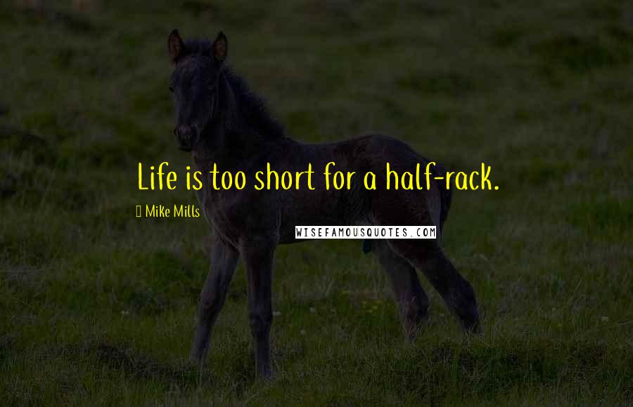 Mike Mills Quotes: Life is too short for a half-rack.
