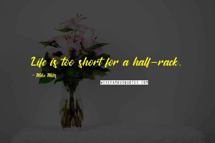 Mike Mills Quotes: Life is too short for a half-rack.