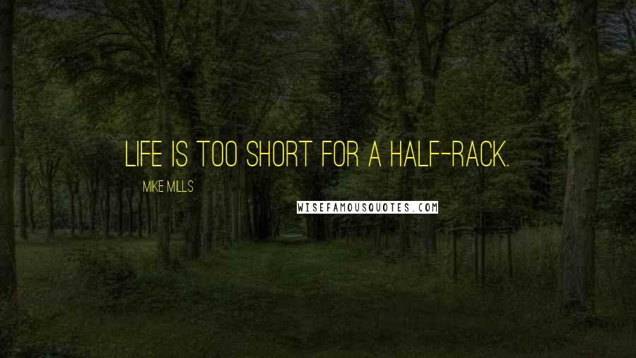 Mike Mills Quotes: Life is too short for a half-rack.