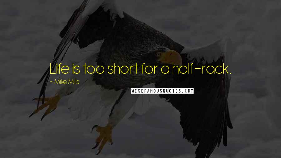 Mike Mills Quotes: Life is too short for a half-rack.