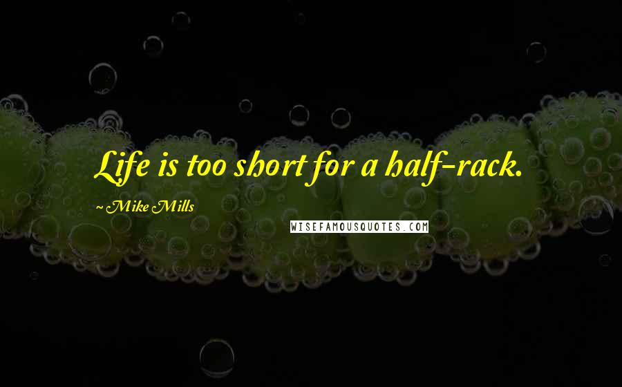 Mike Mills Quotes: Life is too short for a half-rack.