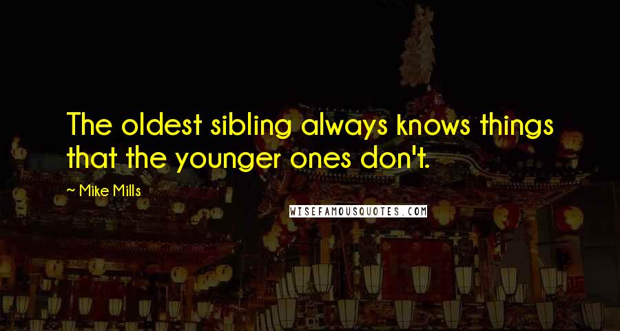 Mike Mills Quotes: The oldest sibling always knows things that the younger ones don't.