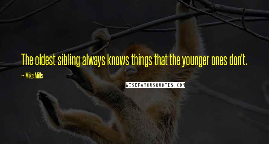 Mike Mills Quotes: The oldest sibling always knows things that the younger ones don't.