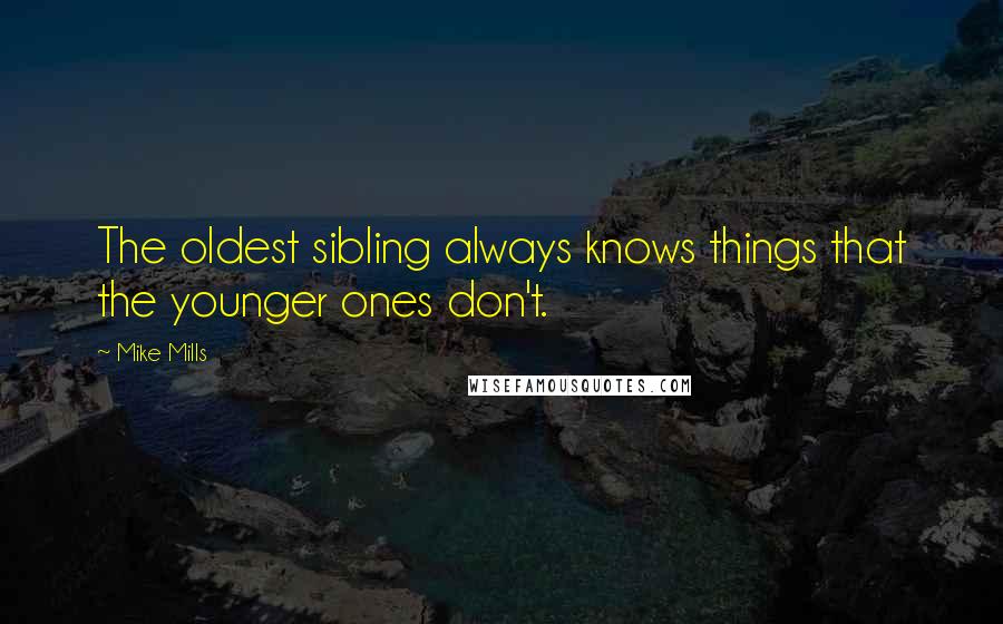 Mike Mills Quotes: The oldest sibling always knows things that the younger ones don't.