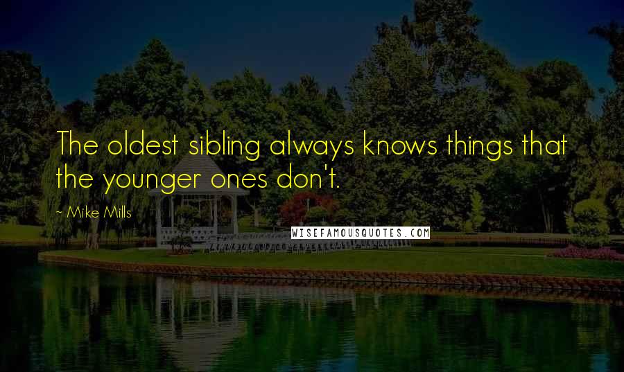 Mike Mills Quotes: The oldest sibling always knows things that the younger ones don't.