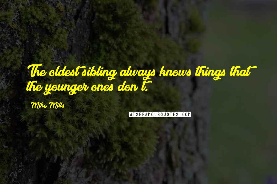 Mike Mills Quotes: The oldest sibling always knows things that the younger ones don't.