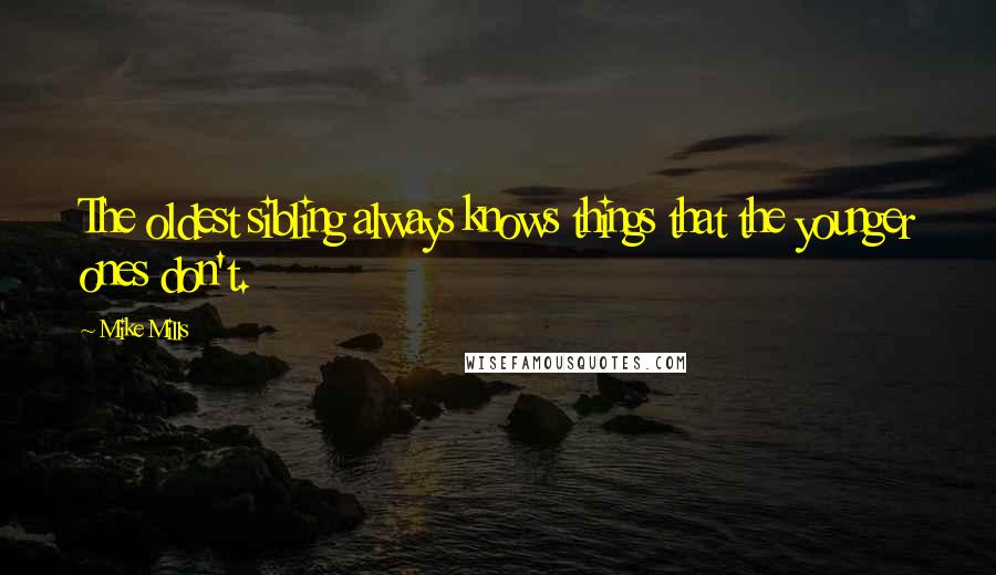 Mike Mills Quotes: The oldest sibling always knows things that the younger ones don't.