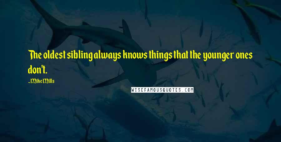 Mike Mills Quotes: The oldest sibling always knows things that the younger ones don't.