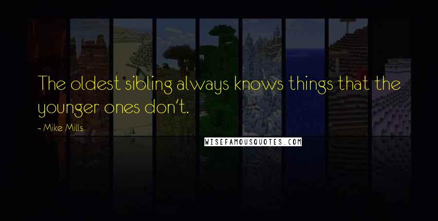 Mike Mills Quotes: The oldest sibling always knows things that the younger ones don't.