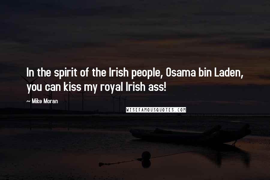 Mike Moran Quotes: In the spirit of the Irish people, Osama bin Laden, you can kiss my royal Irish ass!