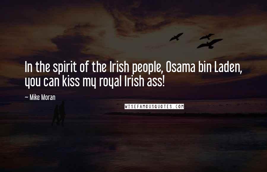 Mike Moran Quotes: In the spirit of the Irish people, Osama bin Laden, you can kiss my royal Irish ass!