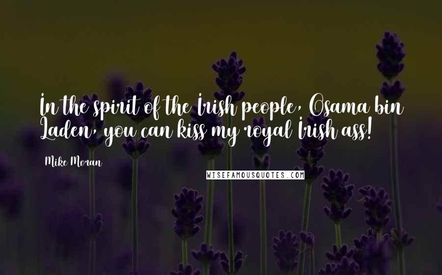 Mike Moran Quotes: In the spirit of the Irish people, Osama bin Laden, you can kiss my royal Irish ass!