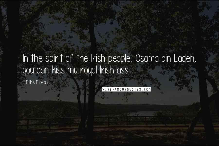 Mike Moran Quotes: In the spirit of the Irish people, Osama bin Laden, you can kiss my royal Irish ass!