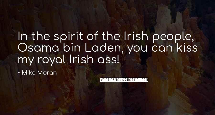 Mike Moran Quotes: In the spirit of the Irish people, Osama bin Laden, you can kiss my royal Irish ass!