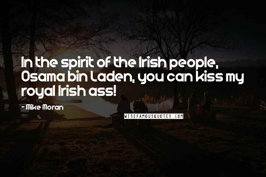Mike Moran Quotes: In the spirit of the Irish people, Osama bin Laden, you can kiss my royal Irish ass!