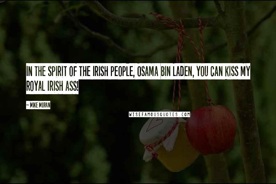 Mike Moran Quotes: In the spirit of the Irish people, Osama bin Laden, you can kiss my royal Irish ass!