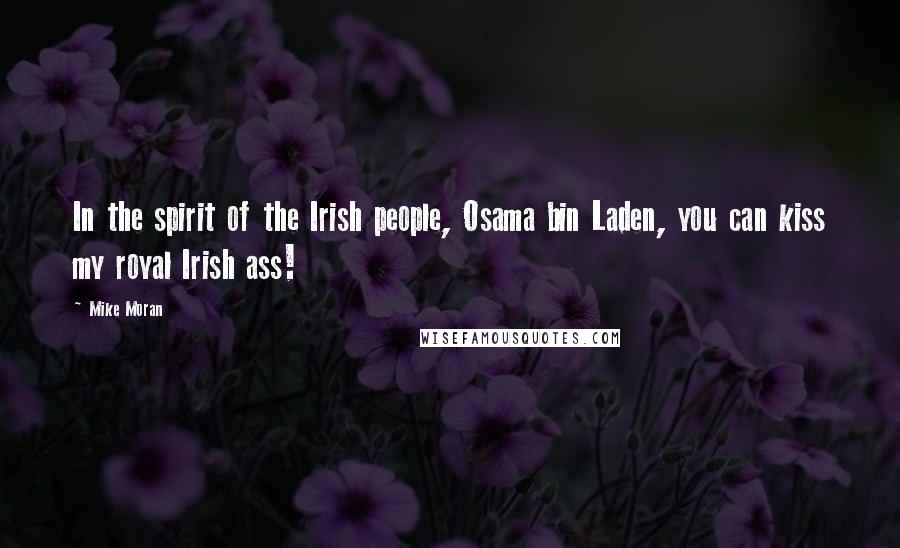 Mike Moran Quotes: In the spirit of the Irish people, Osama bin Laden, you can kiss my royal Irish ass!