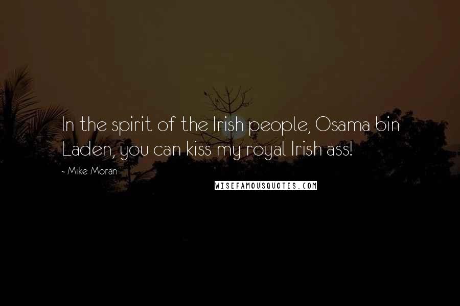Mike Moran Quotes: In the spirit of the Irish people, Osama bin Laden, you can kiss my royal Irish ass!