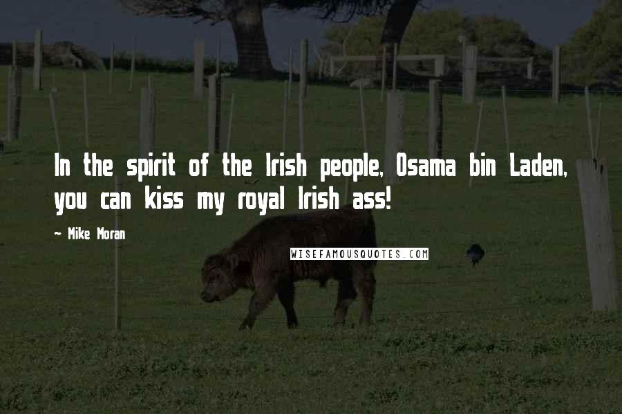 Mike Moran Quotes: In the spirit of the Irish people, Osama bin Laden, you can kiss my royal Irish ass!
