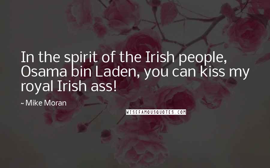 Mike Moran Quotes: In the spirit of the Irish people, Osama bin Laden, you can kiss my royal Irish ass!