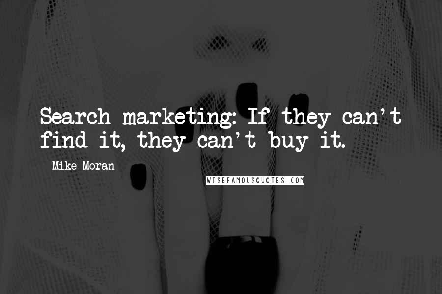 Mike Moran Quotes: Search marketing: If they can't find it, they can't buy it.