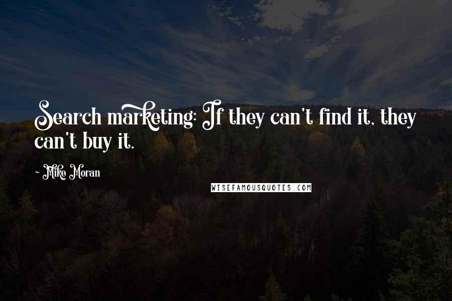 Mike Moran Quotes: Search marketing: If they can't find it, they can't buy it.