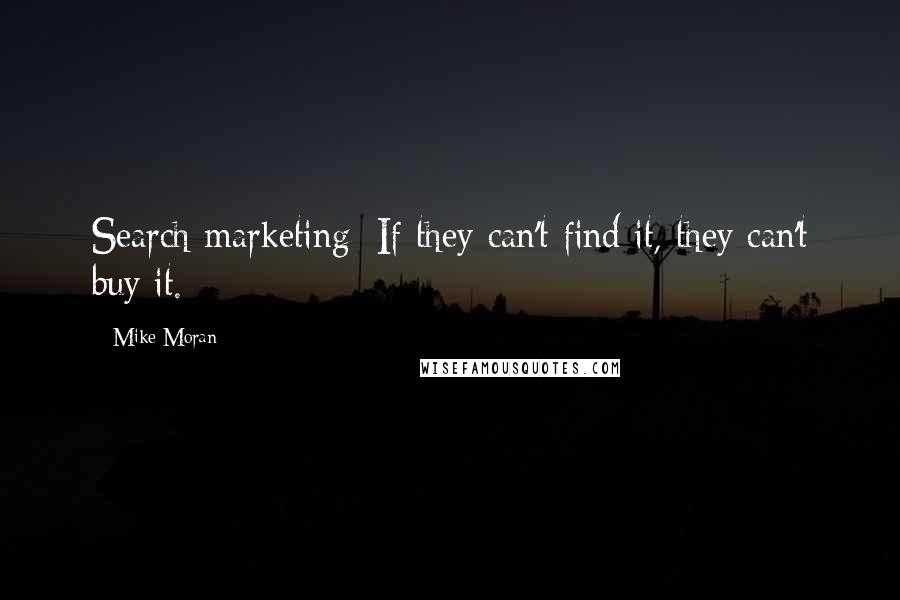 Mike Moran Quotes: Search marketing: If they can't find it, they can't buy it.