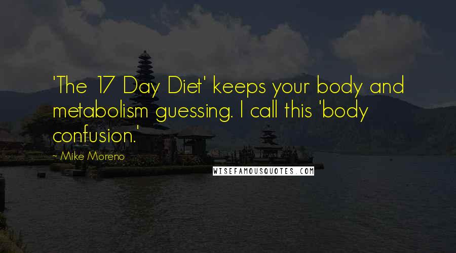 Mike Moreno Quotes: 'The 17 Day Diet' keeps your body and metabolism guessing. I call this 'body confusion.'